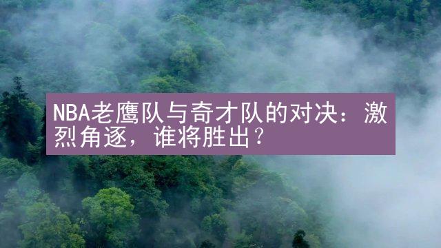 NBA老鹰队与奇才队的对决：激烈角逐，谁将胜出？