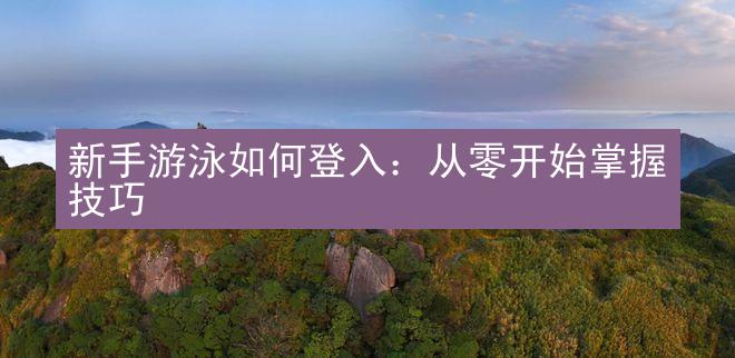 新手游泳如何登入：从零开始掌握技巧